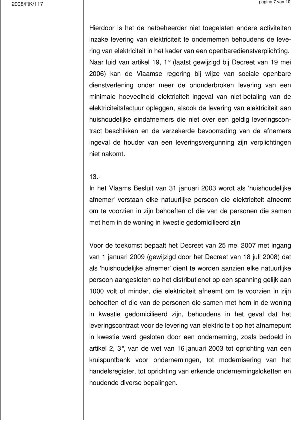 Naar luid van artikel 19, 1 (laatst gewijzigd bij Decreet van 19 mei 2006) kan de Vlaamse regering bij wijze van sociale openbare dienstverlening onder meer de ononderbroken levering van een minimale