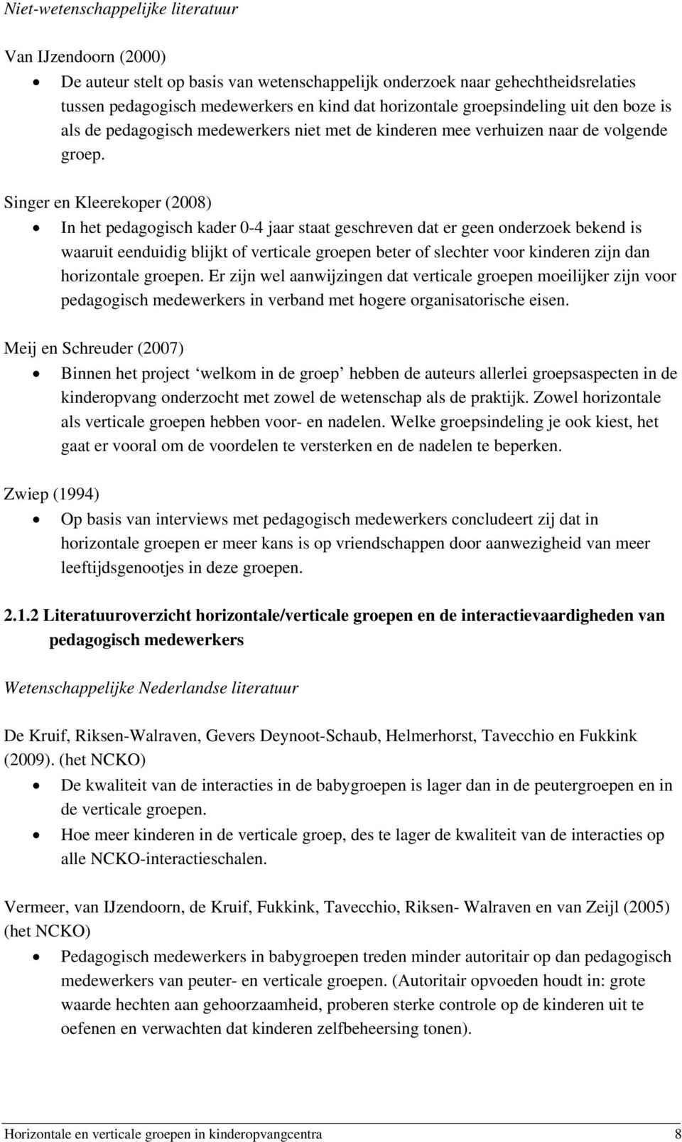 Singer en Kleerekoper (2008) In het pedagogisch kader 0-4 jaar staat geschreven dat er geen onderzoek bekend is waaruit eenduidig blijkt of verticale groepen beter of slechter voor kinderen zijn dan