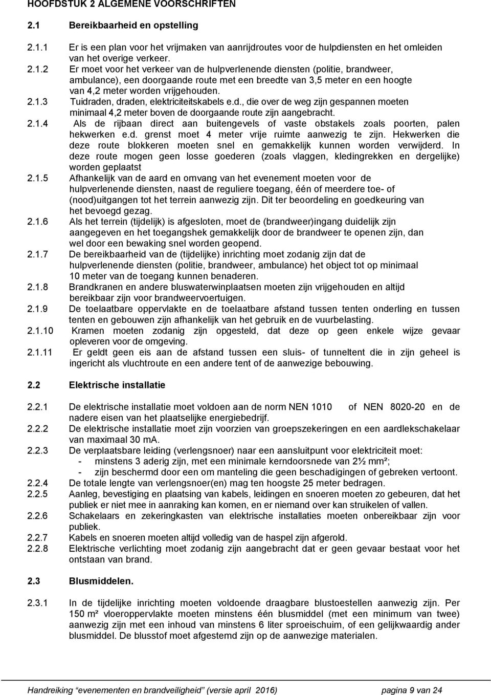 1 Er is een plan voor het vrijmaken van aanrijdroutes voor de hulpdiensten en het omleiden van het overige verkeer. 2.1.2 Er moet voor het verkeer van de hulpverlenende diensten (politie, brandweer, ambulance), een doorgaande route met een breedte van 3,5 meter en een hoogte van 4,2 meter worden vrijgehouden.