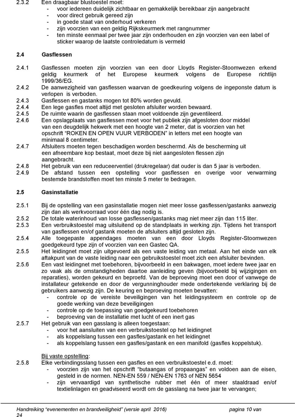 4 Gasflessen 2.4.1 Gasflessen moeten zijn voorzien van een door Lloyds Register-Stoomwezen erkend geldig keurmerk of het Europese keurmerk volgens de Europese richtlijn 1999/36/EG. 2.4.2 De aanwezigheid van gasflessen waarvan de goedkeuring volgens de ingeponste datum is verlopen is verboden.