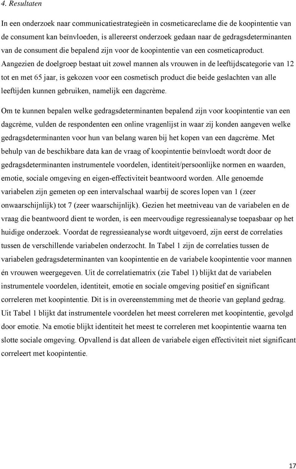 Aangezien de doelgroep bestaat uit zowel mannen als vrouwen in de leeftijdscategorie van 12 tot en met 65 jaar, is gekozen voor een cosmetisch product die beide geslachten van alle leeftijden kunnen