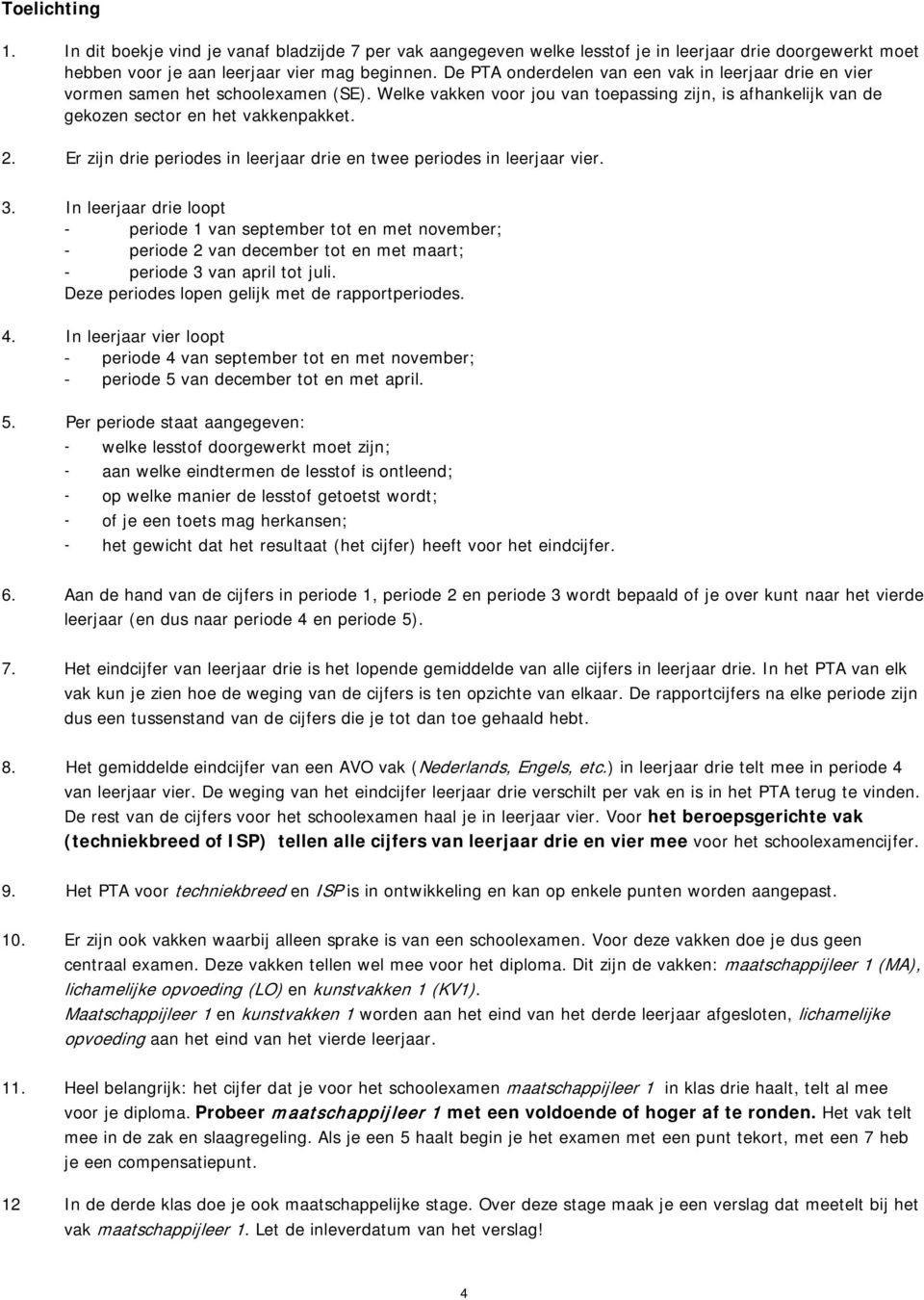 . Er zijn drie periodes in leerjaar drie en twee periodes in leerjaar vier.