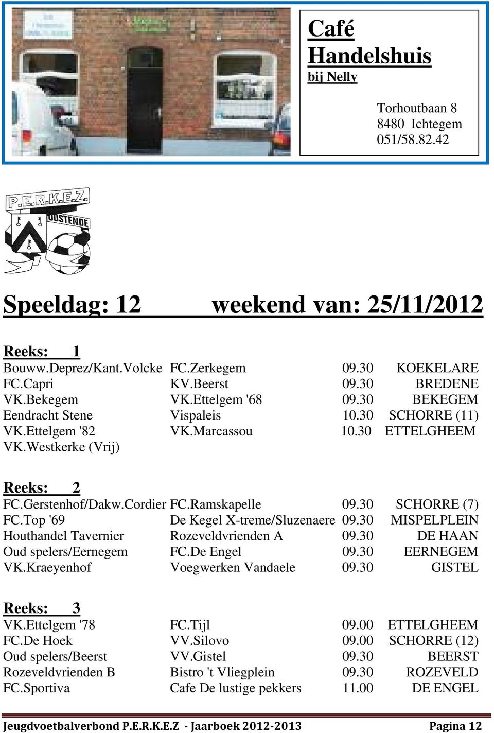 30 SCHORRE (7) FC.Top '69 De Kegel X-treme/Sluzenaere 09.30 MISPELPLEIN Houthandel Tavernier Rozeveldvrienden A 09.30 DE HAAN Oud spelers/eernegem FC.De Engel 09.30 EERNEGEM VK.