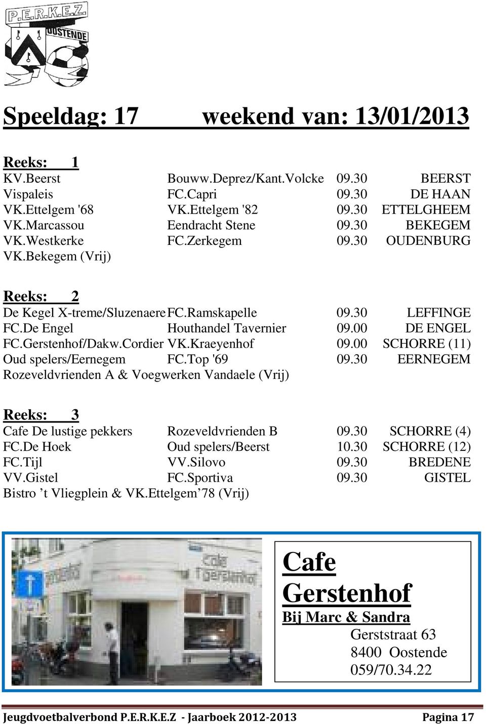 Cordier VK.Kraeyenhof 09.00 SCHORRE (11) Oud spelers/eernegem FC.Top '69 09.30 EERNEGEM Rozeveldvrienden A & Voegwerken Vandaele (Vrij) Cafe De lustige pekkers Rozeveldvrienden B 09.30 SCHORRE (4) FC.