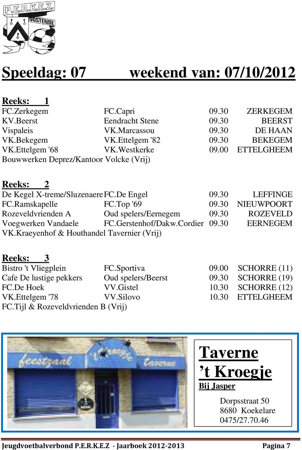 30 NIEUWPOORT Rozeveldvrienden A Oud spelers/eernegem 09.30 ROZEVELD Voegwerken Vandaele FC.Gerstenhof/Dakw.Cordier 09.30 EERNEGEM VK.Kraeyenhof & Houthandel Tavernier (Vrij) Bistro 't Vliegplein FC.