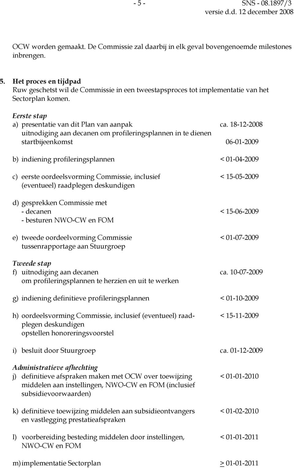 18-12-2008 uitnodiging aan decanen om profileringsplannen in te dienen startbijeenkomst 06-01-2009 b) indiening profileringsplannen < 01-04-2009 c) eerste oordeelsvorming Commissie, inclusief <