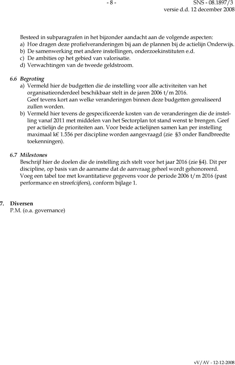 6 Begroting a) Vermeld hier de budgetten die de instelling voor alle activiteiten van het organisatieonderdeel beschikbaar stelt in de jaren 2006 t/m 2016.