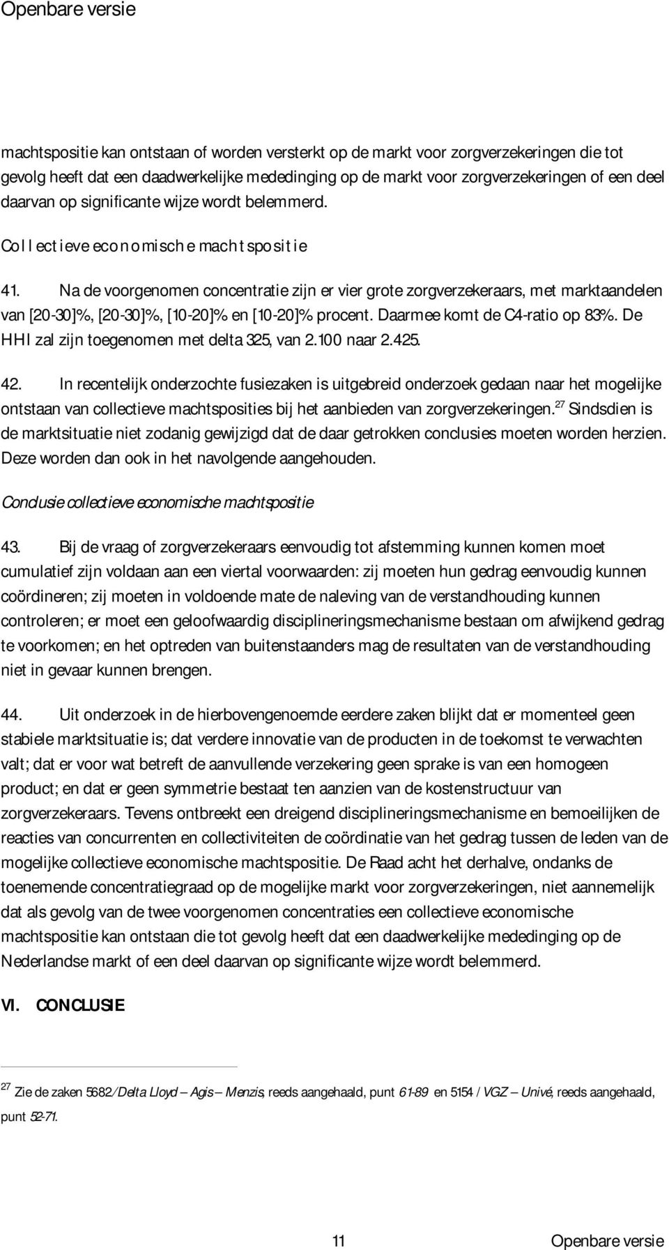 Na de voorgenomen concentratie zijn er vier grote zorgverzekeraars, met marktaandelen van [20-30]%, [20-30]%, [10-20]% en [10-20]% procent. Daarmee komt de C4-ratio op 83%.