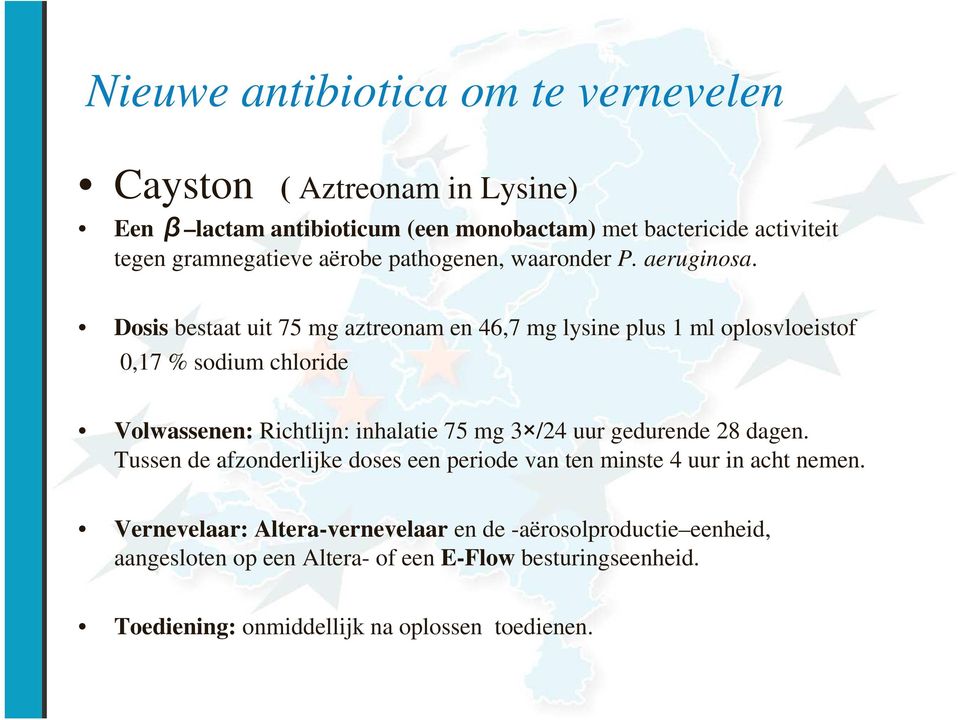 Dosis bestaat uit 75 mg aztreonam en 46,7 mg lysine plus 1 ml oplosvloeistof 0,17 % sodium chloride Volwassenen: Richtlijn: inhalatie 75 mg 3 /24 uur