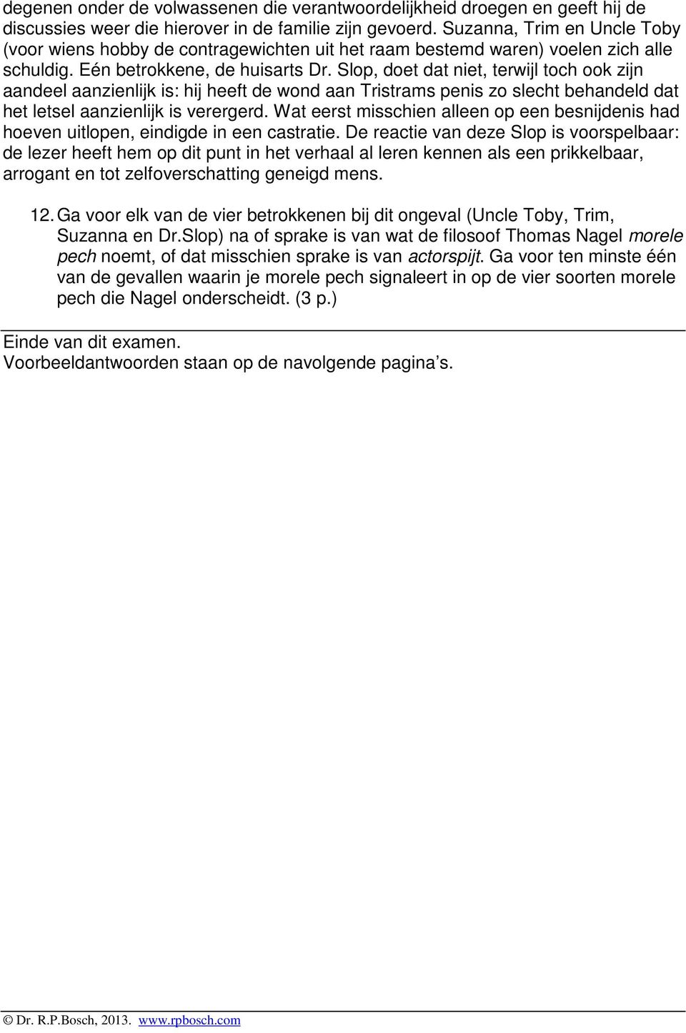 Slop, doet dat niet, terwijl toch ook zijn aandeel aanzienlijk is: hij heeft de wond aan Tristrams penis zo slecht behandeld dat het letsel aanzienlijk is verergerd.