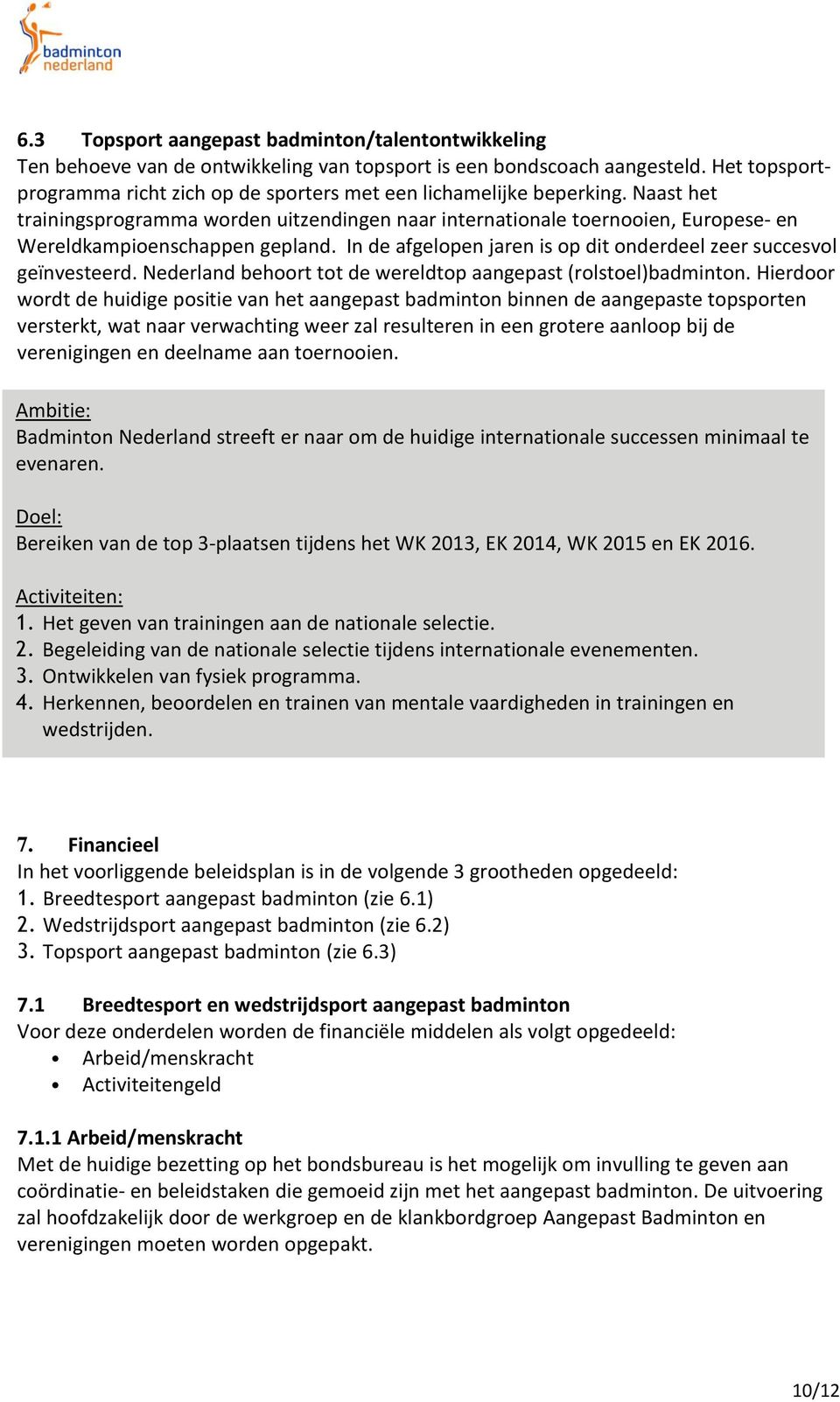 Naast het trainingsprogramma worden uitzendingen naar internationale toernooien, Europese- en Wereldkampioenschappen gepland. In de afgelopen jaren is op dit onderdeel zeer succesvol geïnvesteerd.