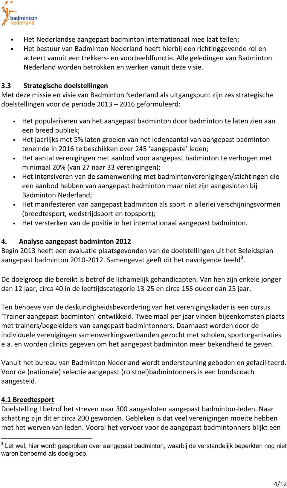 3 Strategische doelstellingen Met deze missie en visie van Badminton Nederland als uitgangspunt zijn zes strategische doelstellingen voor de periode 2013 2016 geformuleerd: Het populariseren van het