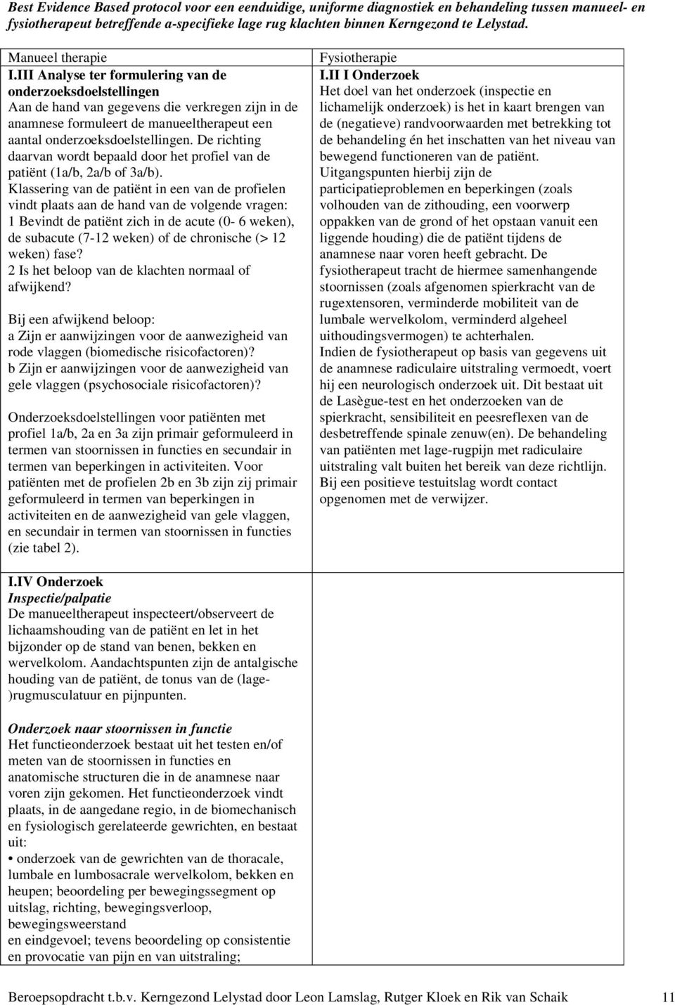 De richting daarvan wordt bepaald door het profiel van de patiënt (1a/b, 2a/b of 3a/b).