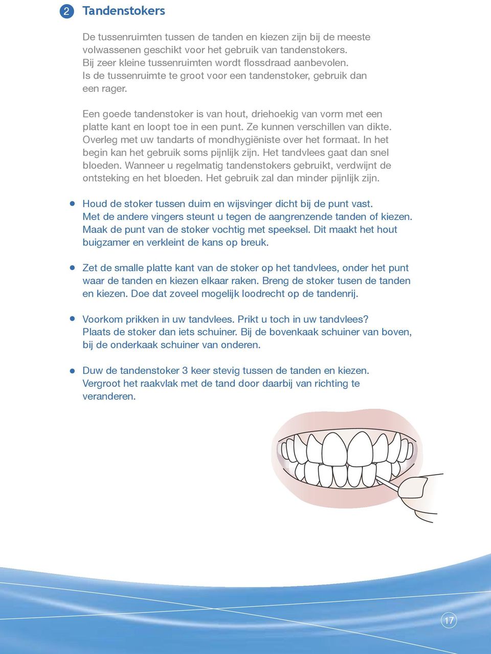 Ze kunnen verschillen van dikte. Overleg met uw tandarts of mondhygiëniste over het formaat. In het begin kan het gebruik soms pijnlijk zijn. Het tandvlees gaat dan snel bloeden.