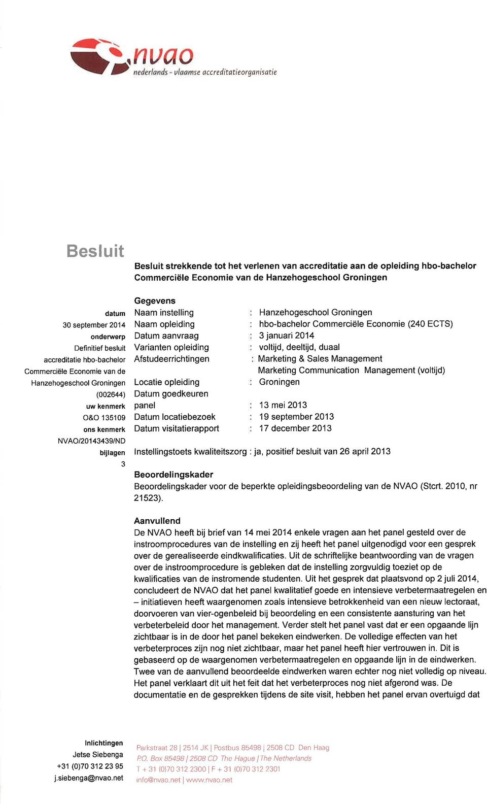 instelling Naam opleiding Datum aanvraag Varianten opleiding Afstudeerrichtingen Locatie opleiding Datum goedkeuren panel Datum locatiebezoek Datum visitatierapport Hanzehogeschool Groningen