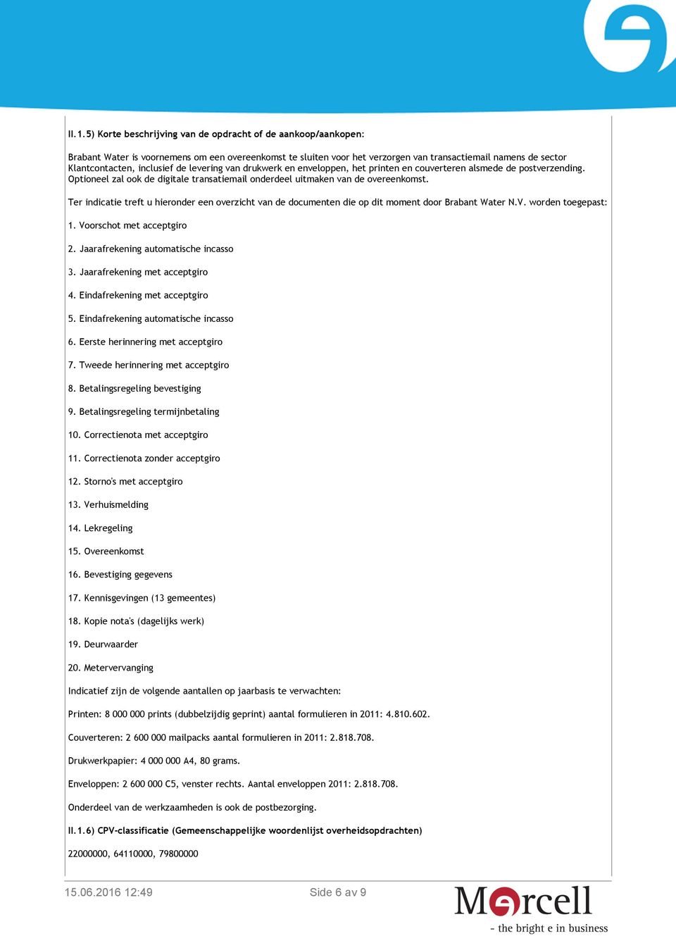 Ter indicatie treft u hieronder een overzicht van de documenten die op dit moment door Brabant Water N.V. worden toegepast: 1. Voorschot met acceptgiro 2. Jaarafrekening automatische incasso 3.