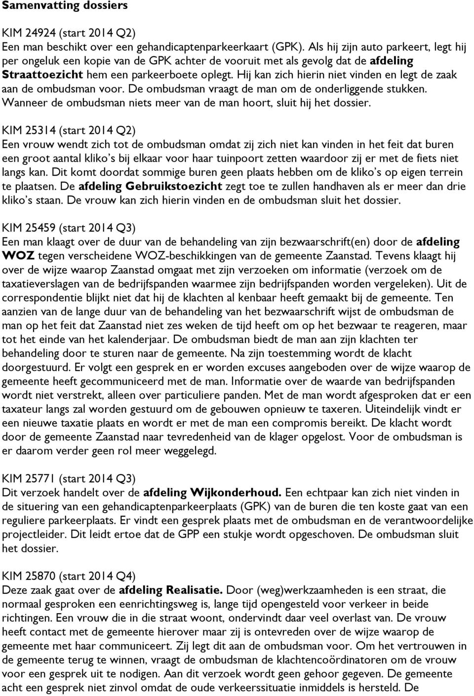 Hij kan zich hierin niet vinden en legt de zaak aan de ombudsman voor. De ombudsman vraagt de man om de onderliggende stukken. Wanneer de ombudsman niets meer van de man hoort, sluit hij het dossier.