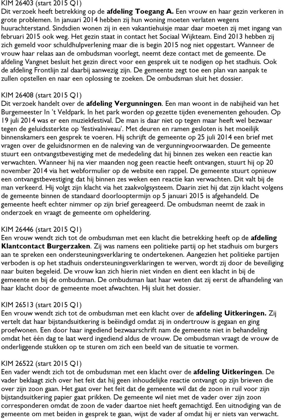 Het gezin staat in contact het Sociaal Wijkteam. Eind 2013 hebben zij zich gemeld voor schuldhulpverlening maar die is begin 2015 nog niet opgestart.