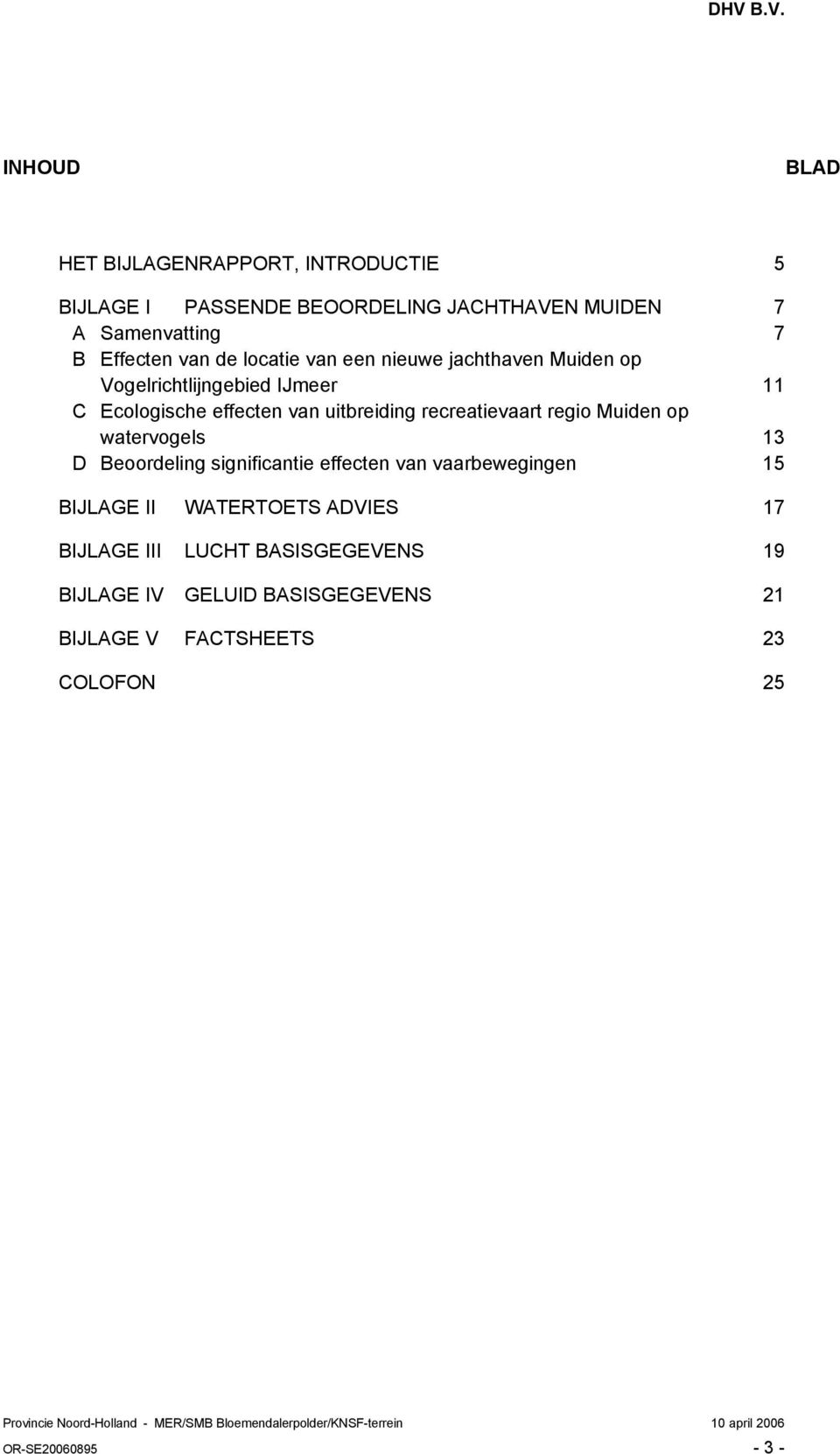 watervogels 13 D Beoordeling significantie effecten van vaarbewegingen 15 BIJLAGE II WATERTOETS ADVIES 17 BIJLAGE III LUCHT BASISGEGEVENS 19 BIJLAGE