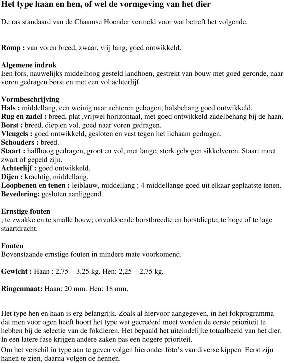 Vormbeschrijving Hals : middellang, een weinig naar achteren gebogen; halsbehang goed ontwikkeld. Rug en zadel : breed, plat,vrijwel horizontaal, met goed ontwikkeld zadelbehang bij de haan.