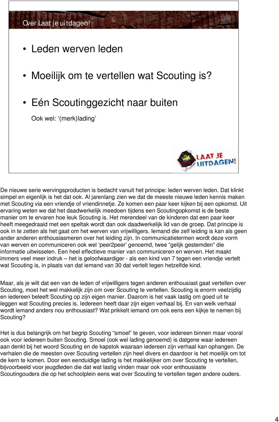 Al jarenlang zien we dat de meeste nieuwe leden kennis maken met Scouting via een vriendje of vriendinnetje. Ze komen een paar keer kijken bij een opkomst.