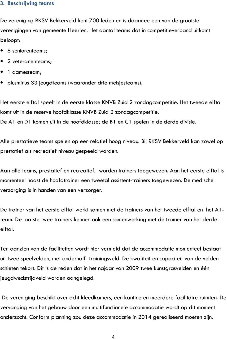 Het eerste elftal speelt in de eerste klasse KNVB Zuid 2 zondagcompetitie. Het tweede elftal komt uit in de reserve hoofdklasse KNVB Zuid 2 zondagcompetitie.