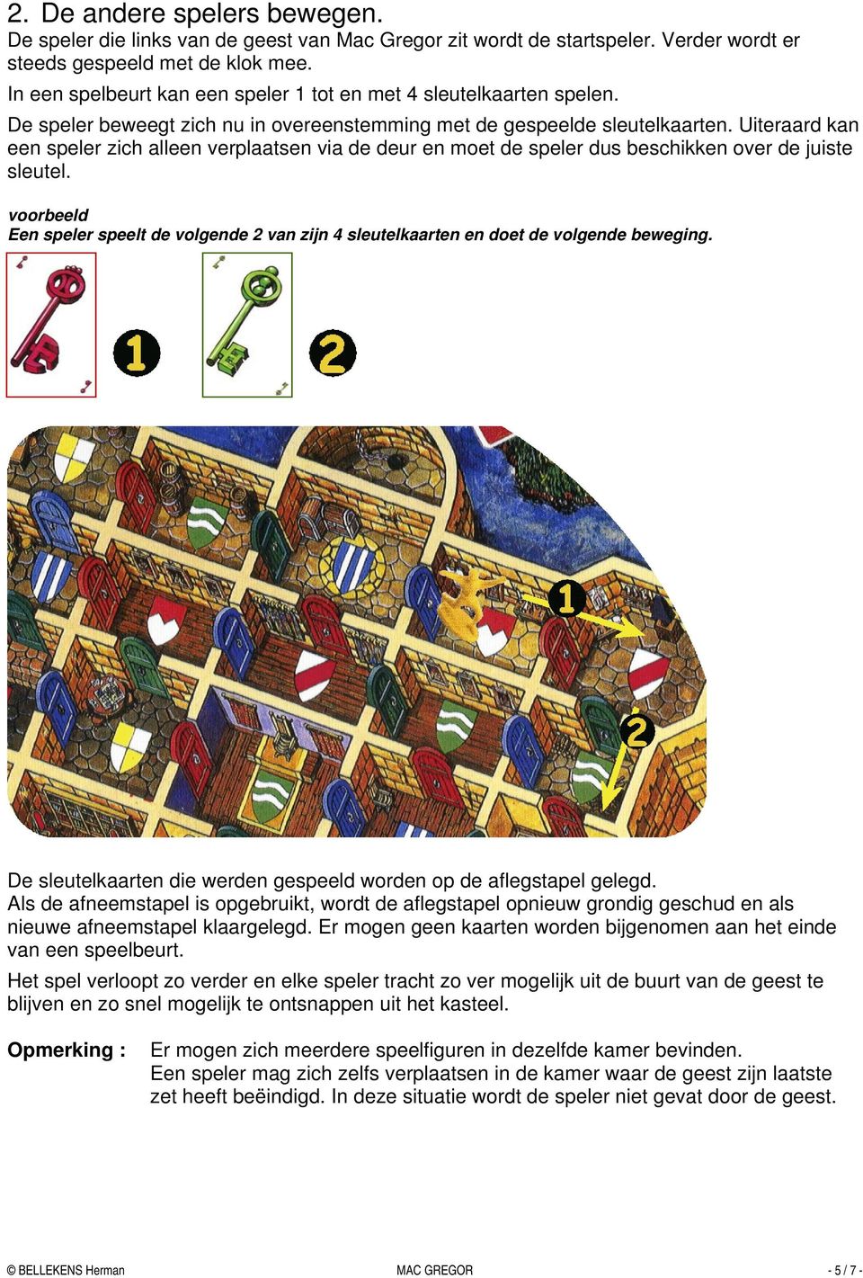 Uiteraard kan een speler zich alleen verplaatsen via de deur en moet de speler dus beschikken over de juiste sleutel.