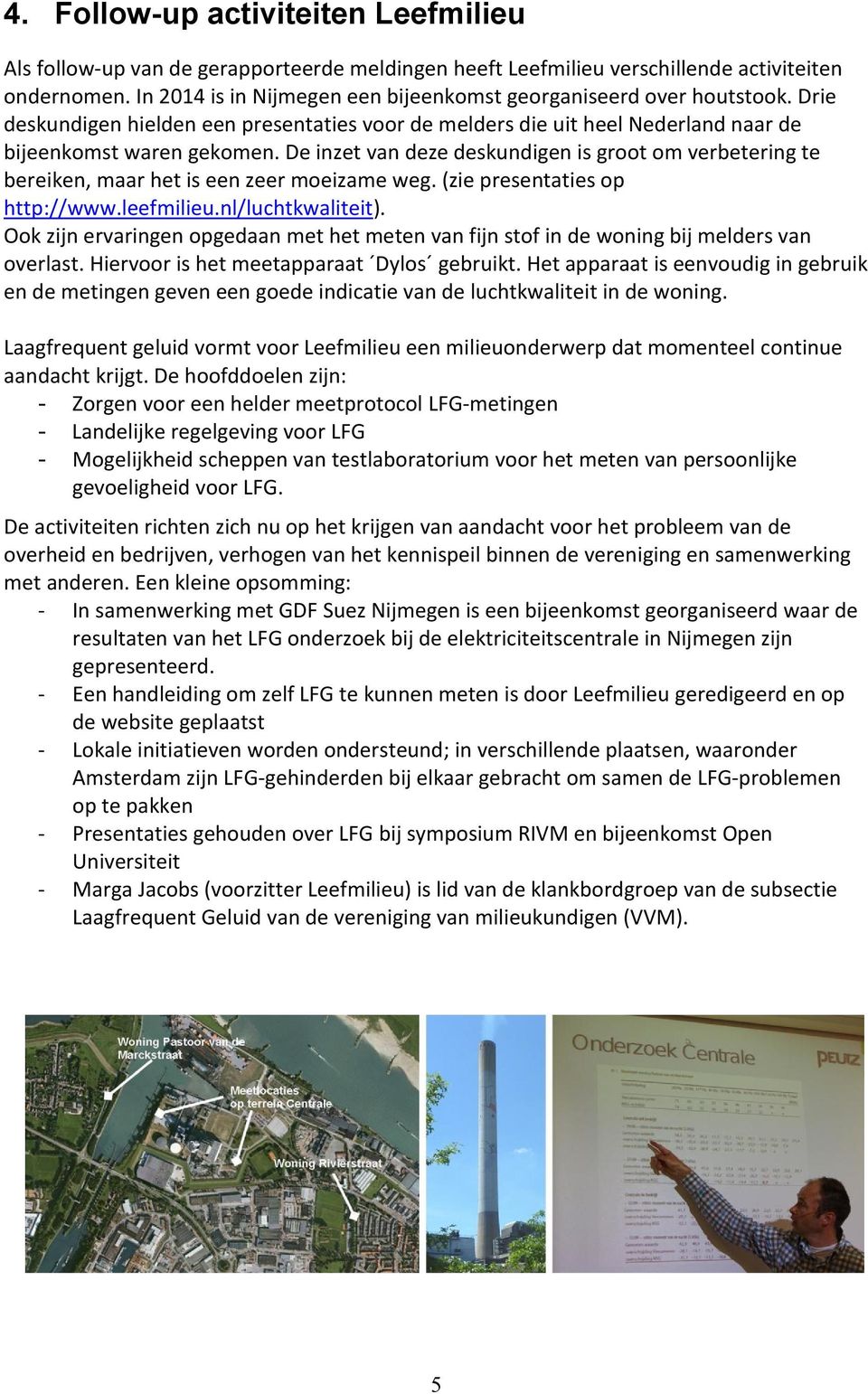 De inzet van deze deskundigen is groot om verbetering te bereiken, maar het is een zeer moeizame weg. (zie presentaties op http://www.leefmilieu.nl/luchtkwaliteit).