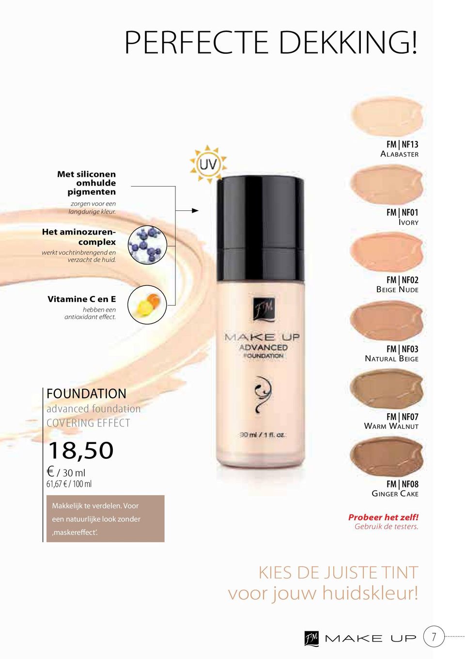 FM NF01 ivory FM NF02 Beige nude FM NF03 natural Beige FOUNDATION advanced foundation COVERING EFFECT 18,50 / 30 ml 61,67 / 100 ml