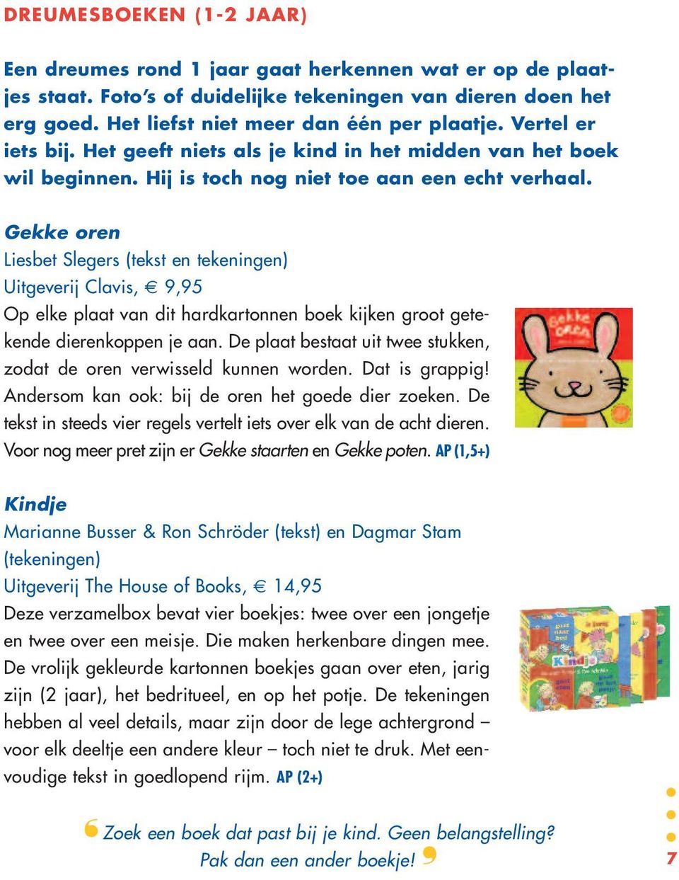 Gekke oren Liesbet Slegers (tekst en tekeningen) Uitgeverij Clavis, 9,95 Op elke plaat van dit hardkartonnen boek kijken groot getekende dierenkoppen je aan.