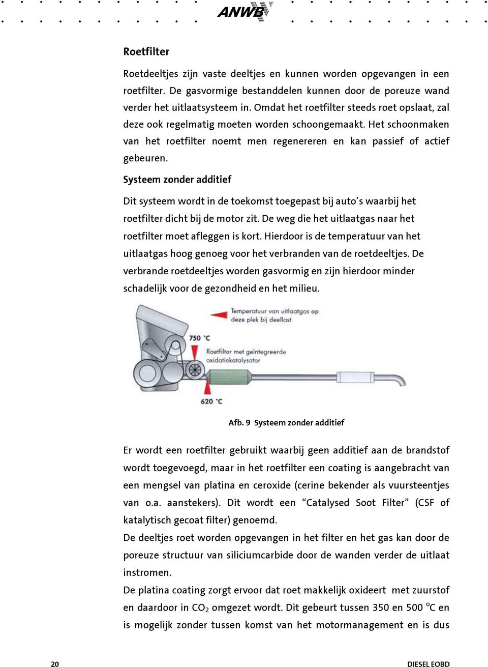 Systeem zonder additief Dit systeem wordt in de toekomst toegepast bij auto s waarbij het roetfilter dicht bij de motor zit. De weg die het uitlaatgas naar het roetfilter moet afleggen is kort.