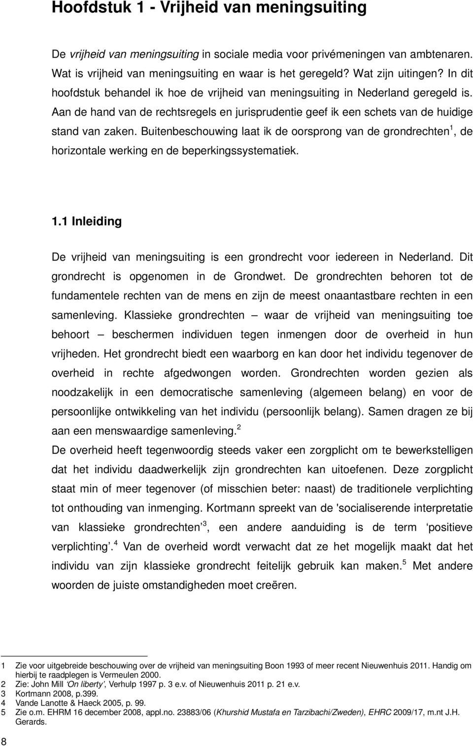 Buitenbeschouwing laat ik de oorsprong van de grondrechten 1, de horizontale werking en de beperkingssystematiek. 1.1 Inleiding De vrijheid van meningsuiting is een grondrecht voor iedereen in Nederland.