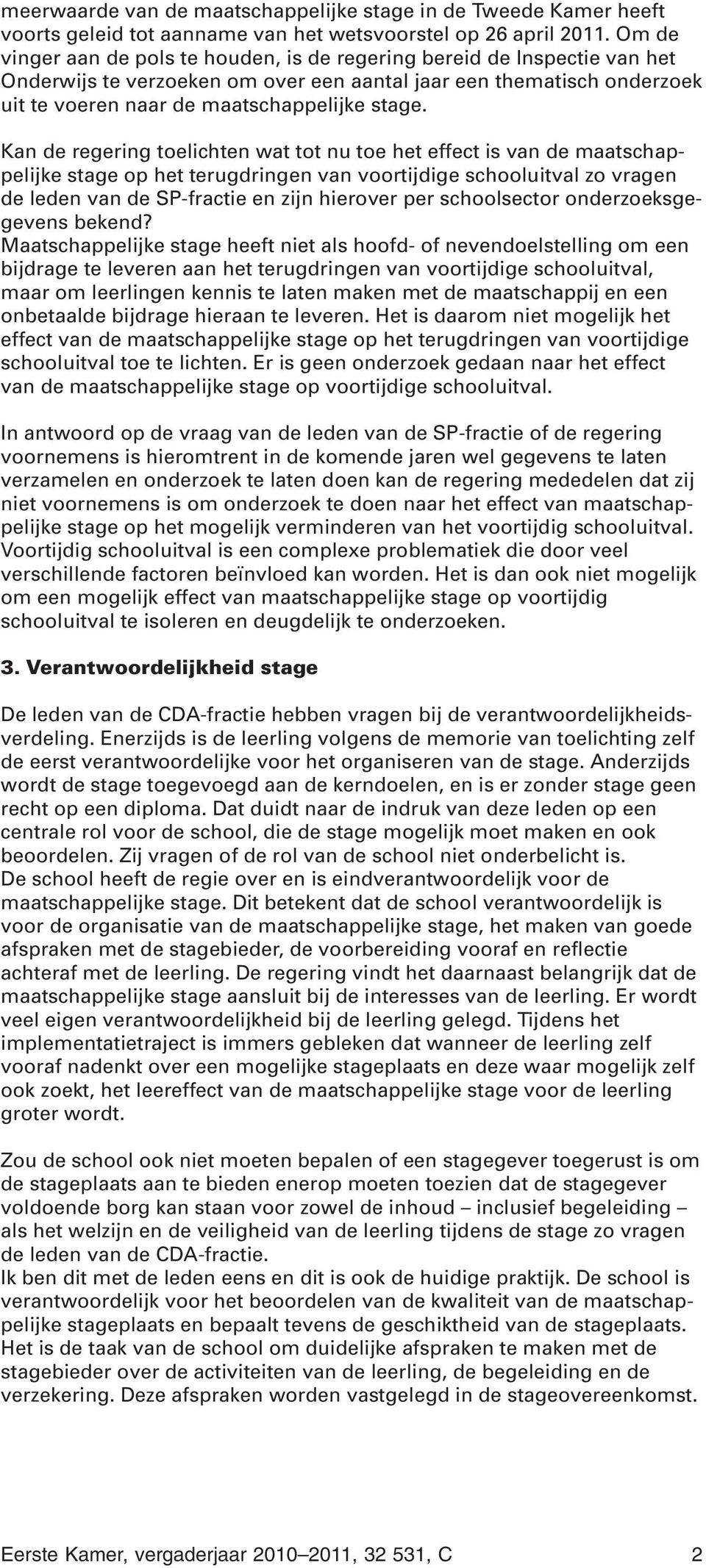 Kan de regering toelichten wat tot nu toe het effect is van de maatschappelijke stage op het terugdringen van voortijdige schooluitval zo vragen de leden van de SP-fractie en zijn hierover per