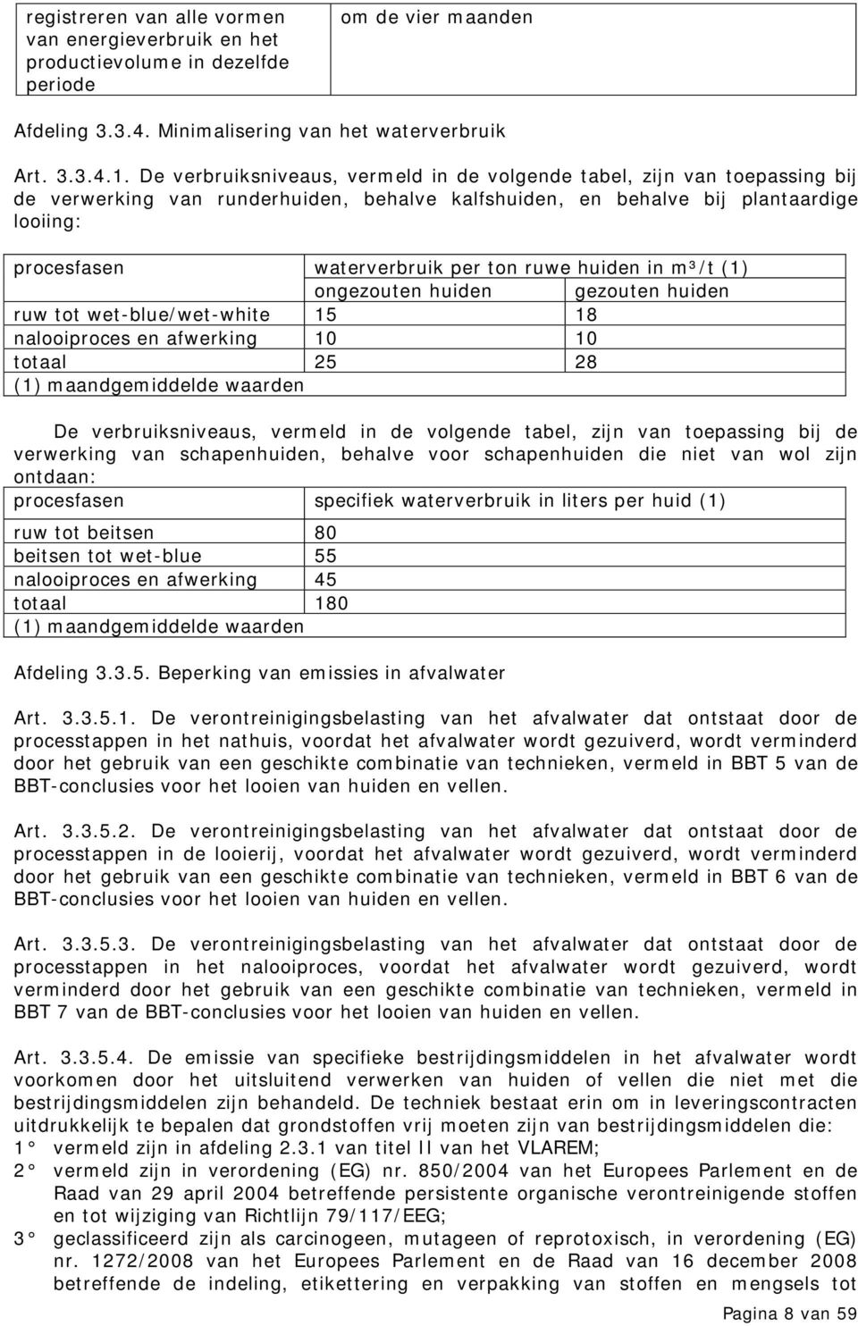 ruwe huiden in m³/t (1) ongezouten huiden gezouten huiden ruw tot wet-blue/wet-white 15 18 nalooiproces en afwerking 10 10 totaal 25 28 (1) maandgemiddelde waarden De verbruiksniveaus, vermeld in de