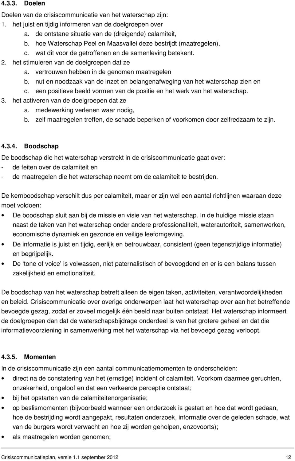 vertrouwen hebben in de genomen maatregelen b. nut en noodzaak van de inzet en belangenafweging van het waterschap zien en c. een positieve beeld vormen van de positie en het werk van het waterschap.