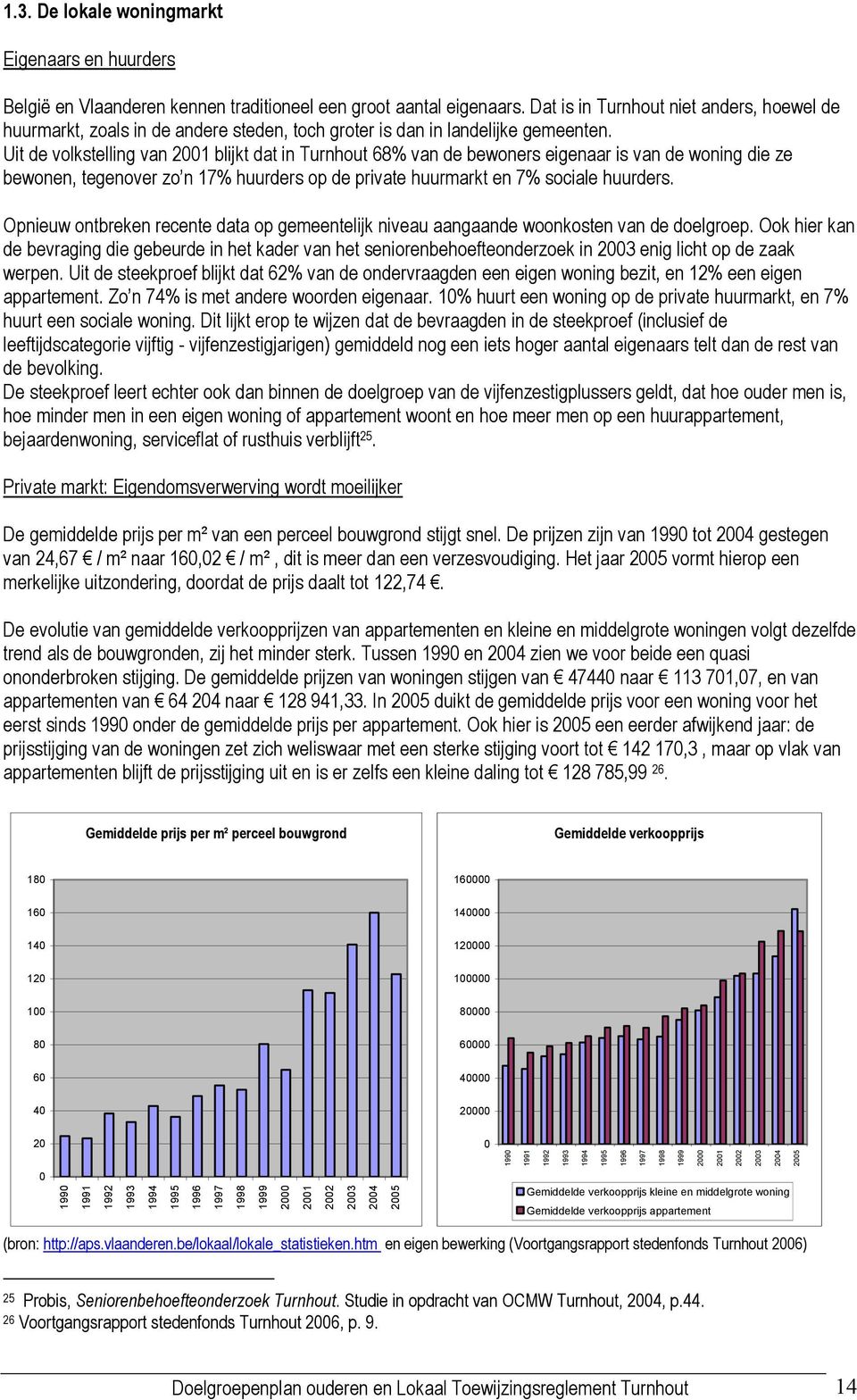 Uit de volkstelling van 2001 blijkt dat in Turnhout 68% van de bewoners eigenaar is van de woning die ze bewonen, tegenover zo n 17% huurders op de private huurmarkt en 7% sociale huurders.