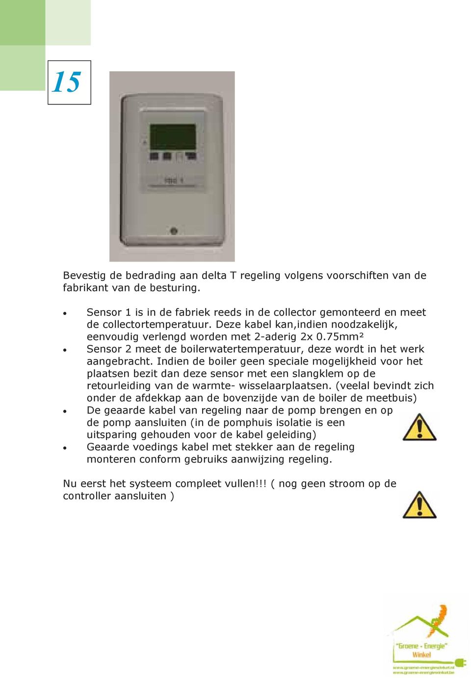 Indien de boiler geen speciale mogelijkheid voor het plaatsen bezit dan deze sensor met een slangklem op de retourleiding van de warmte- wisselaarplaatsen.