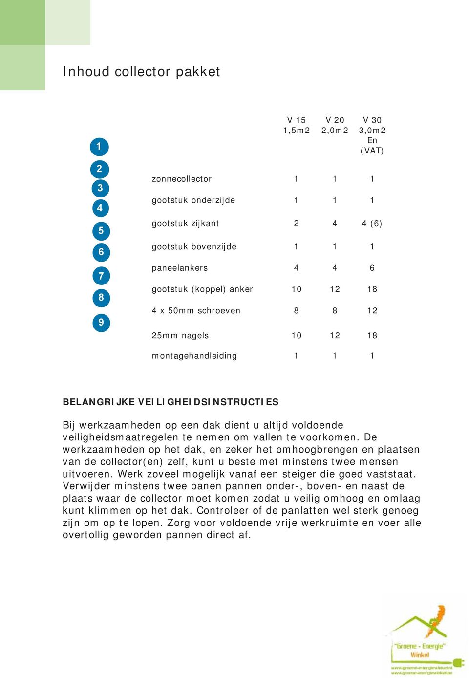 veiligheidsmaatregelen te nemen om vallen te voorkomen. De werkzaamheden op het dak, en zeker het omhoogbrengen en plaatsen van de collector(en) zelf, kunt u beste met minstens twee mensen uitvoeren.