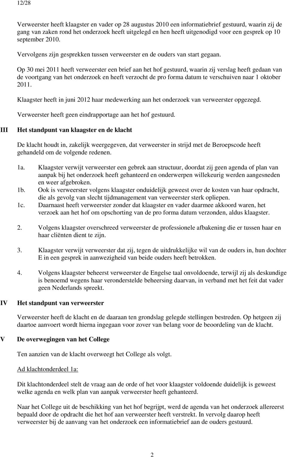 Op 30 mei 2011 heeft verweerster een brief aan het hof gestuurd, waarin zij verslag heeft gedaan van de voortgang van het onderzoek en heeft verzocht de pro forma datum te verschuiven naar 1 oktober