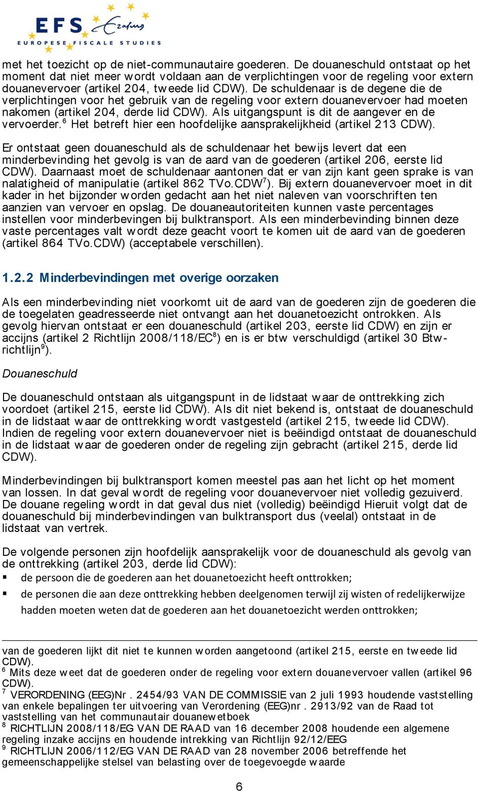 De schuldenaar is de degene die de verplichtingen voor het gebruik van de regeling voor extern douanevervoer had moeten nakomen (artikel 204, derde lid CDW).