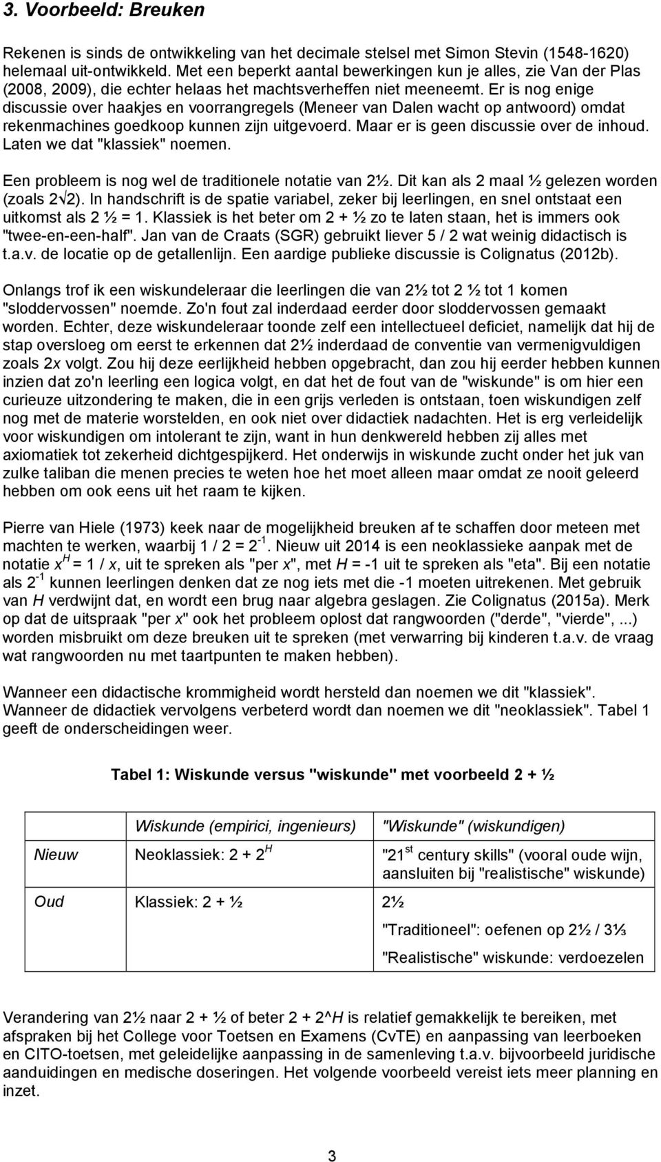 Er is nog enige discussie over haakjes en voorrangregels (Meneer van Dalen wacht op antwoord) omdat rekenmachines goedkoop kunnen zijn uitgevoerd. Maar er is geen discussie over de inhoud.