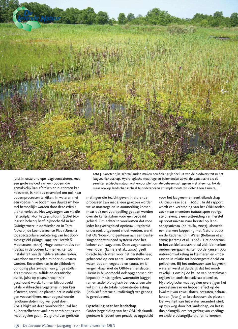 Het wegvangen van vis die het zoöplankton te zeer uitdunt (actief biologisch beheer) heeft bijvoorbeeld in het Duinigermeer in de Wieden en in Terra Nova bij de Loenderveense Plas (Utrecht) tot