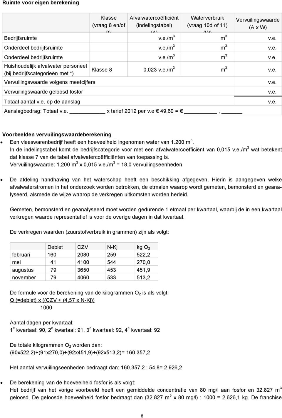 e. op de aanslag Klasse 8 0,023 v.e./m 3 m 3 v.e. Aanslagbedrag: Totaal v.e. x tarief 2012 per v.e 49,60 =, v.e. v.e. v.e. Voorbeelden vervuilingswaardeberekening Een vleeswarenbedrijf heeft een hoeveelheid ingenomen water van 1.