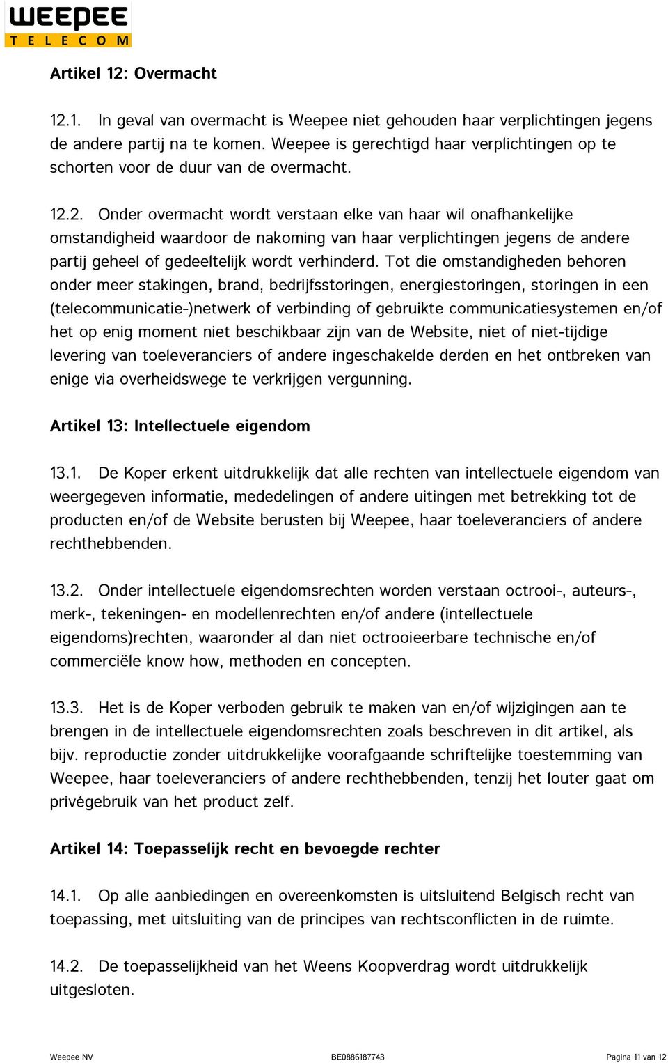 2. Onder overmacht wordt verstaan elke van haar wil onafhankelijke omstandigheid waardoor de nakoming van haar verplichtingen jegens de andere partij geheel of gedeeltelijk wordt verhinderd.