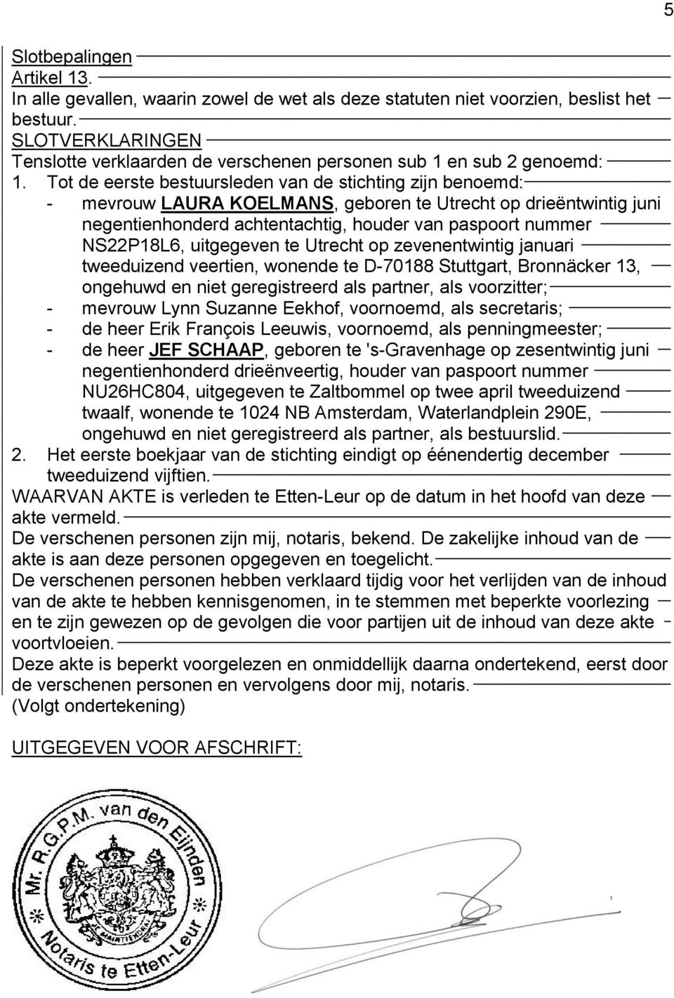 Tot de eerste bestuursleden van de stichting zijn benoemd: - mevrouw LAURA KOELMANS, geboren te Utrecht op drieëntwintig juni negentienhonderd achtentachtig, houder van paspoort nummer NS22P18L6,