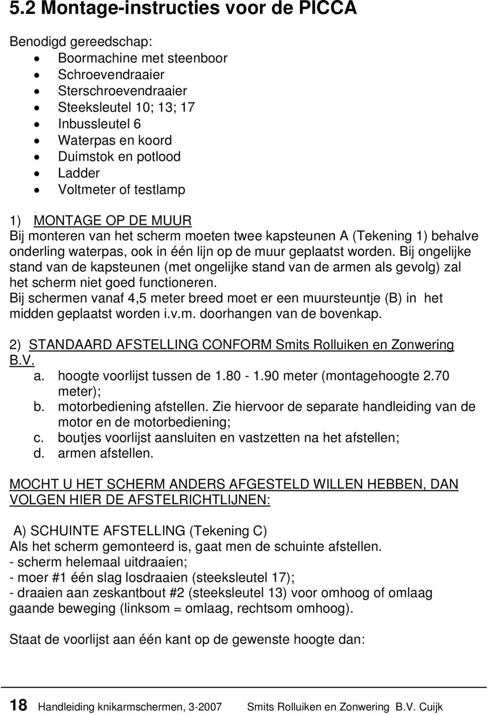 Bij ongelijke stand van de kapsteunen (met ongelijke stand van de armen als gevolg) zal het scherm niet goed functioneren.