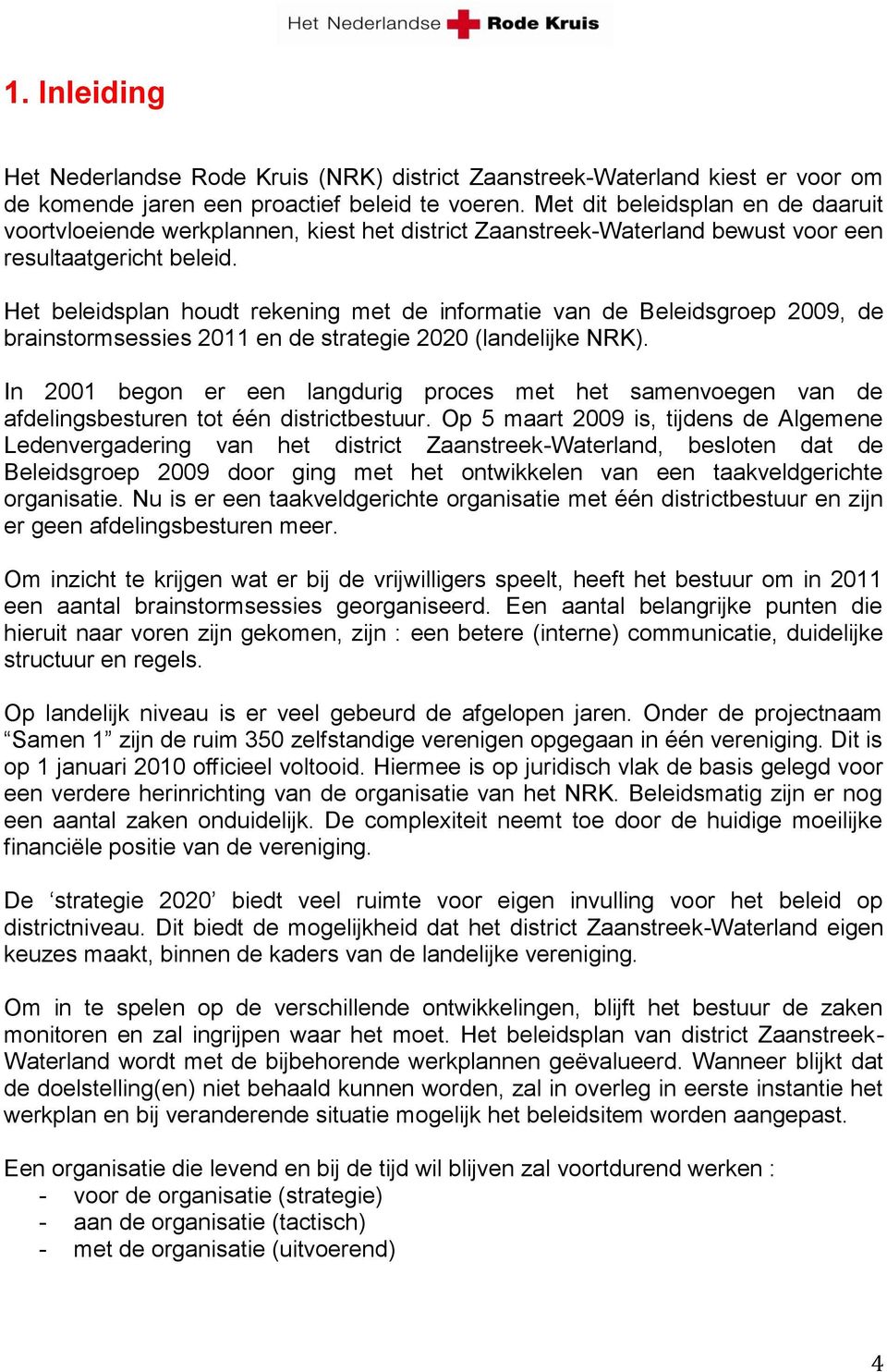 Het beleidsplan houdt rekening met de informatie van de Beleidsgroep 2009, de brainstormsessies 2011 en de strategie 2020 (landelijke NRK).