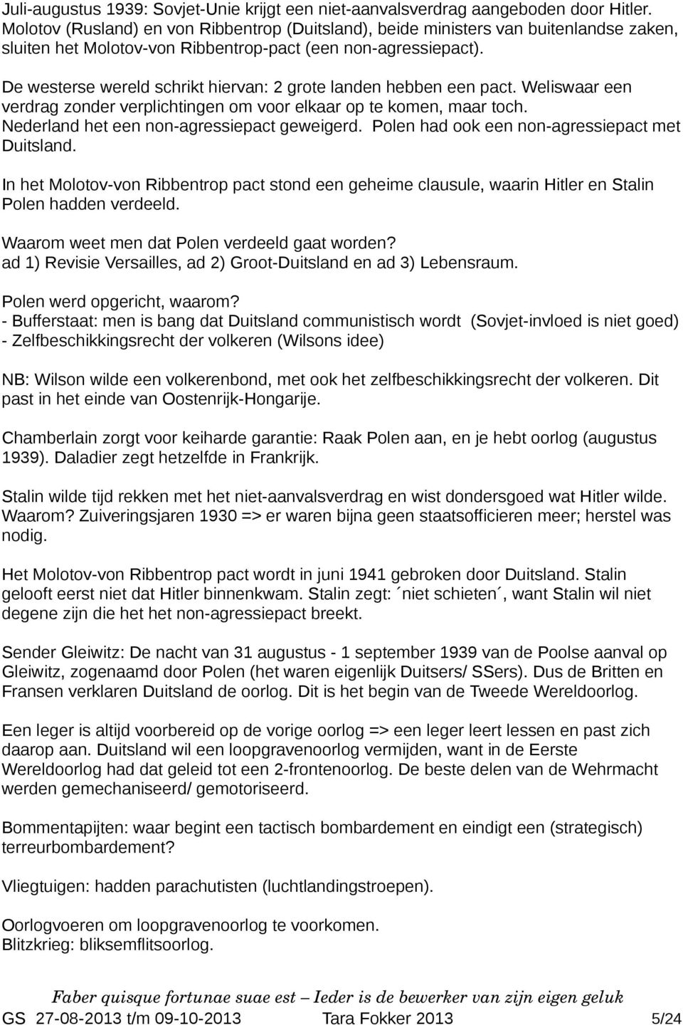 De westerse wereld schrikt hiervan: 2 grote landen hebben een pact. Weliswaar een verdrag zonder verplichtingen om voor elkaar op te komen, maar toch. Nederland het een non-agressiepact geweigerd.