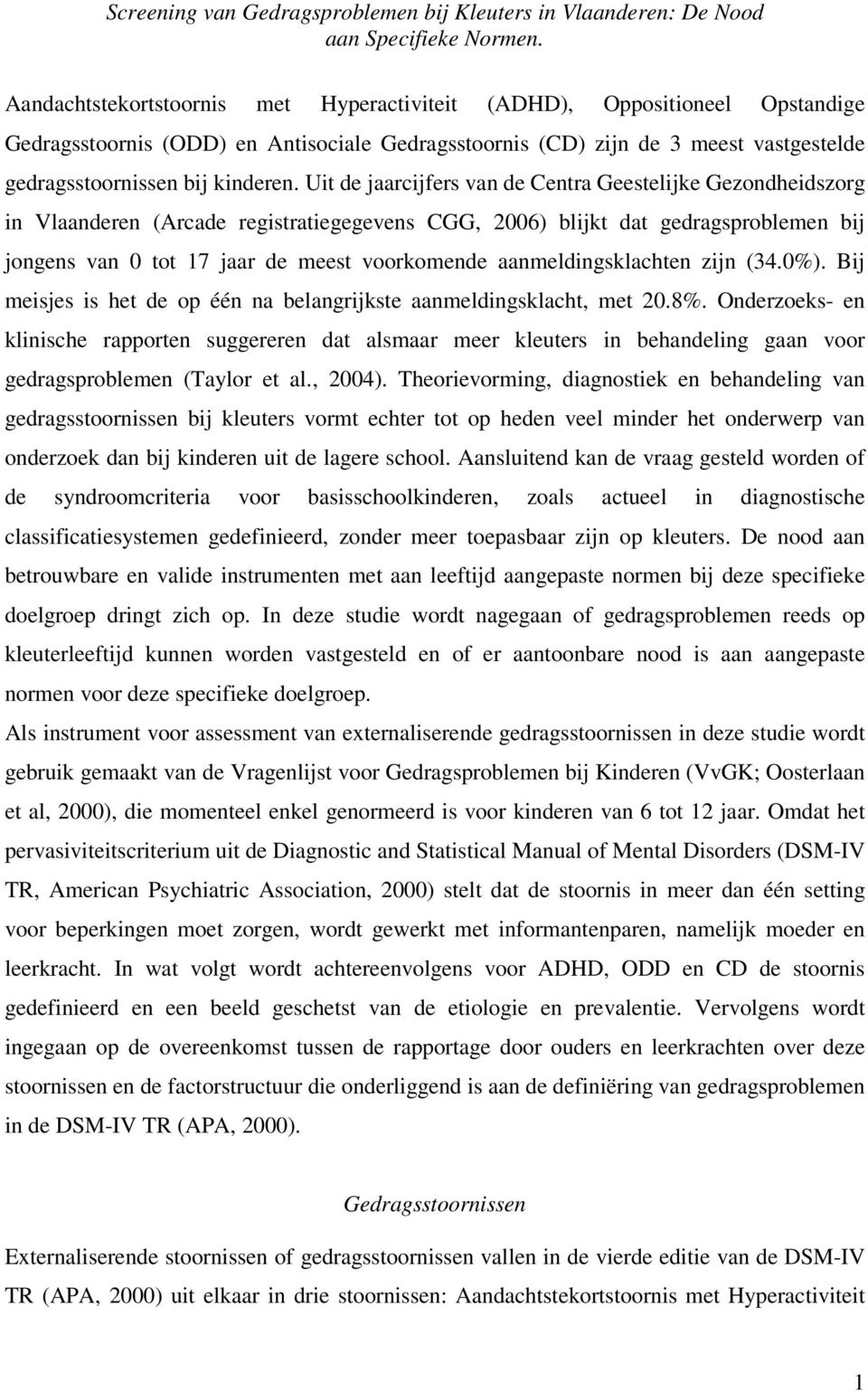 Uit de jaarcijfers van de Centra Geestelijke Gezondheidszorg in Vlaanderen (Arcade registratiegegevens CGG, 2006) blijkt dat gedragsproblemen bij jongens van 0 tot 7 jaar de meest voorkomende