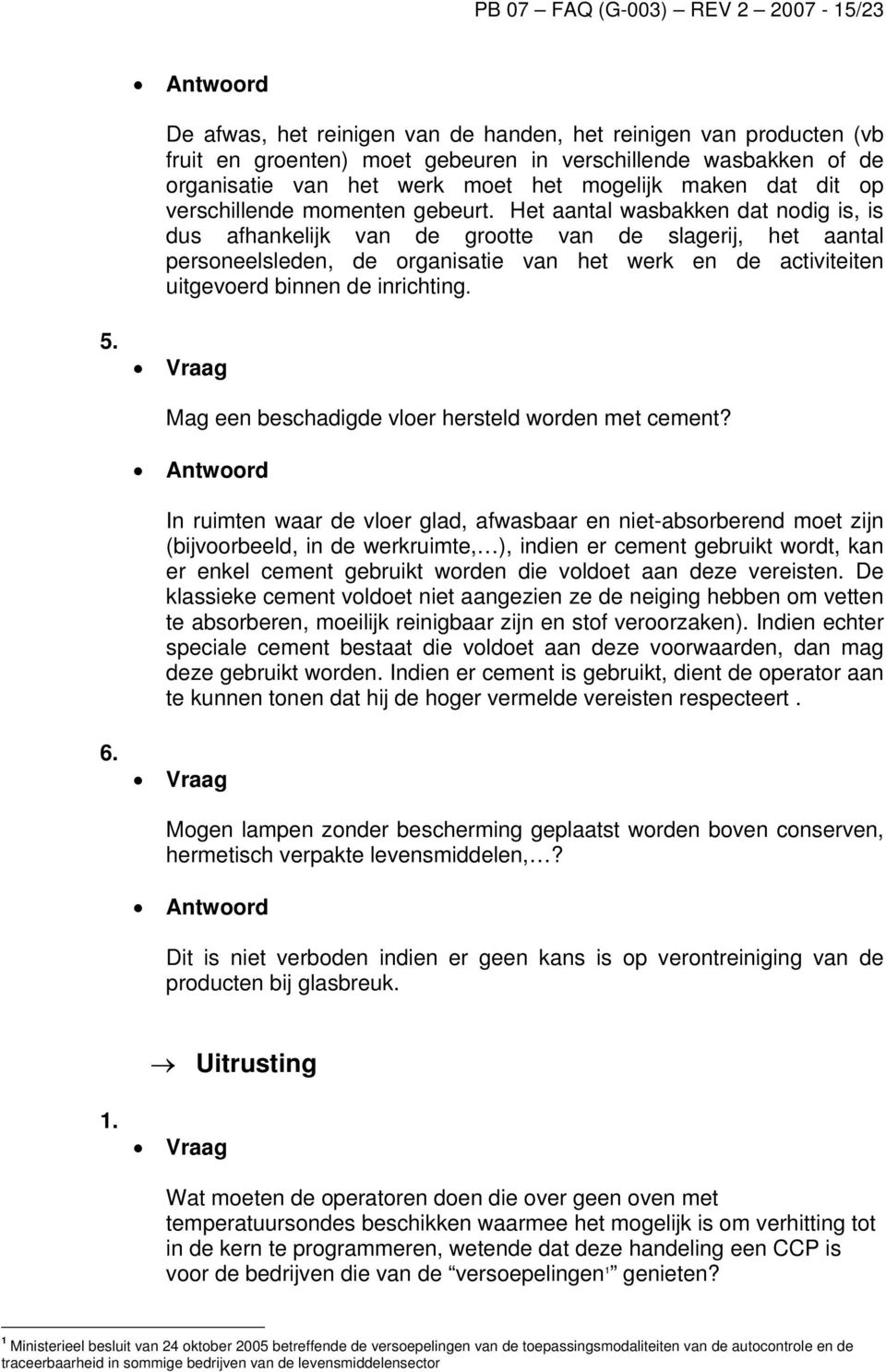 Het aantal wasbakken dat nodig is, is dus afhankelijk van de grootte van de slagerij, het aantal personeelsleden, de organisatie van het werk en de activiteiten uitgevoerd binnen de inrichting. 5.